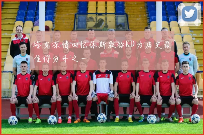 塔克深情回忆休斯敦称KD为历史最佳得分手之一