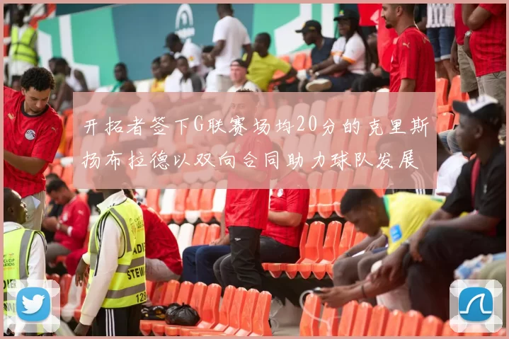 开拓者签下G联赛场均20分的克里斯扬布拉德以双向合同助力球队发展