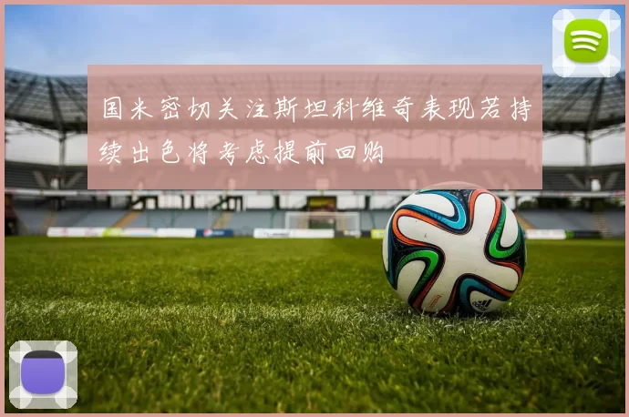 国米密切关注斯坦科维奇表现若持续出色将考虑提前回购