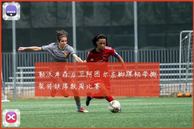勒沃库森后卫阿图尔左脚踝韧带撕裂将缺席数周比赛