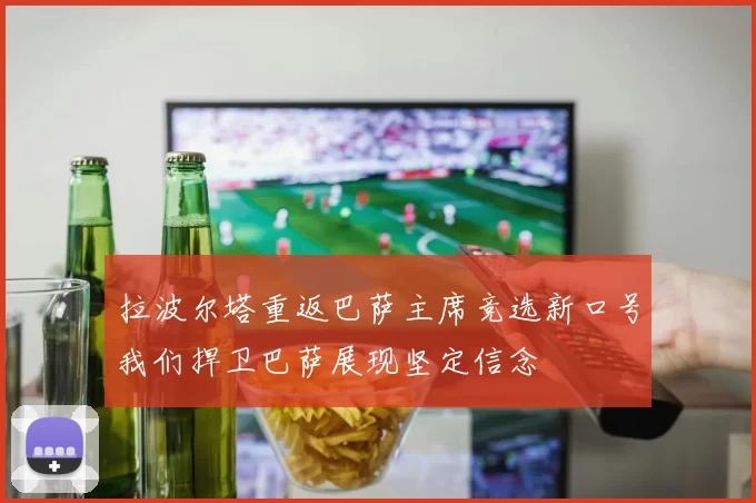 拉波尔塔重返巴萨主席竞选新口号我们捍卫巴萨展现坚定信念