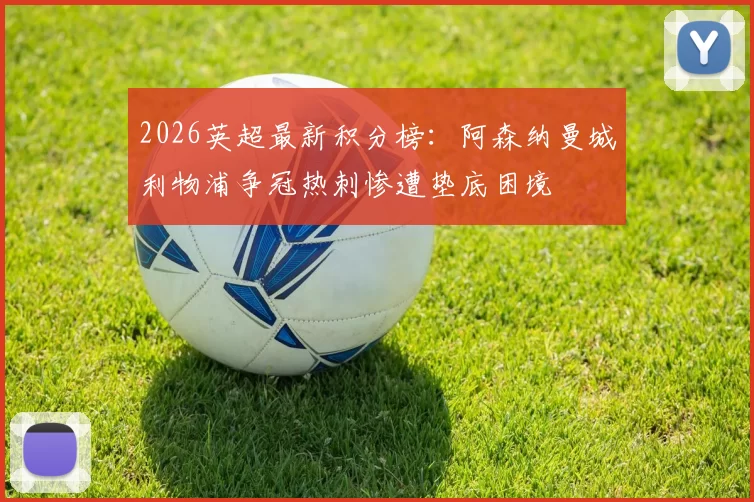 2026英超最新积分榜：阿森纳曼城利物浦争冠热刺惨遭垫底困境