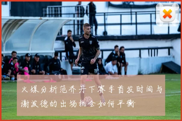 火媒分析范乔丹下赛季首发时间与谢泼德的出场机会如何平衡