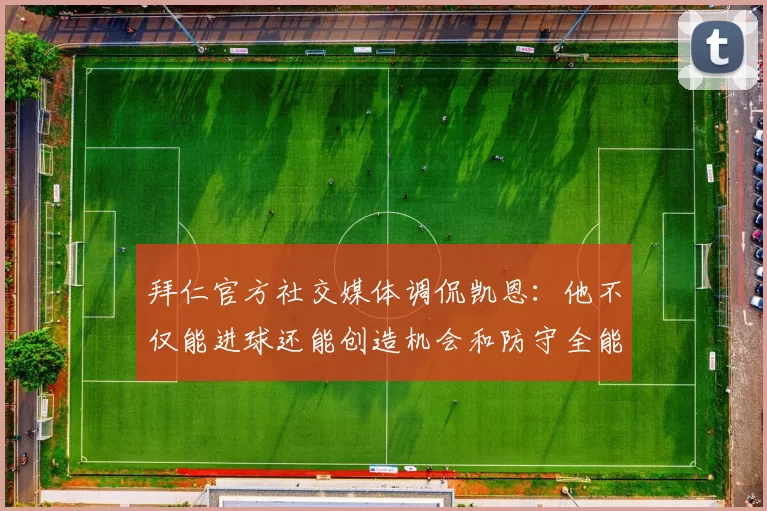 拜仁官方社交媒体调侃凯恩：他不仅能进球还能创造机会和防守全能表现